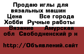 Продаю иглы для вязальных машин › Цена ­ 15 - Все города Хобби. Ручные работы » Вязание   . Амурская обл.,Свободненский р-н